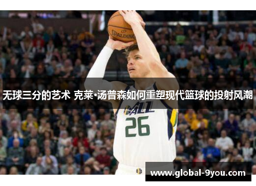 无球三分的艺术 克莱·汤普森如何重塑现代篮球的投射风潮
