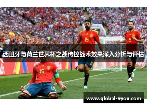 西班牙与荷兰世界杯之战传控战术效果深入分析与评估