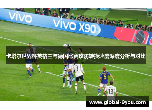 卡塔尔世界杯英格兰与德国比赛攻防转换速度深度分析与对比