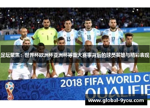 足坛聚焦：世界杯欧洲杯亚洲杯等重大赛事背后的球员英雄与精彩表现
