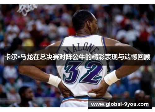 卡尔·马龙在总决赛对阵公牛的精彩表现与遗憾回顾