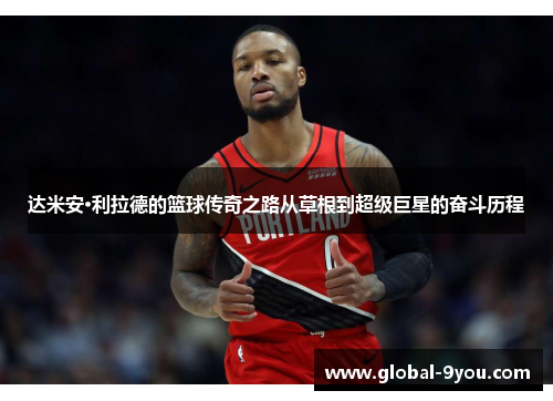 达米安·利拉德的篮球传奇之路从草根到超级巨星的奋斗历程