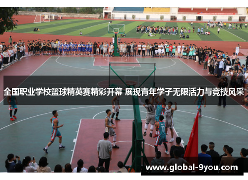 全国职业学校篮球精英赛精彩开幕 展现青年学子无限活力与竞技风采