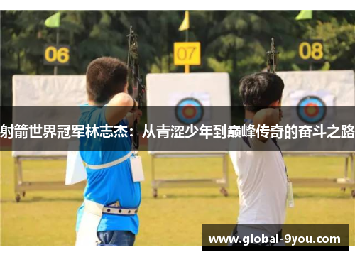 射箭世界冠军林志杰：从青涩少年到巅峰传奇的奋斗之路