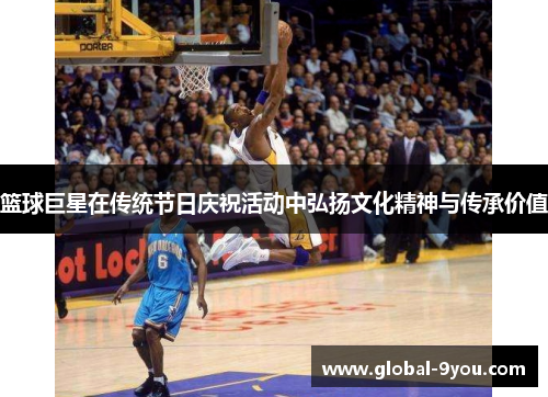 篮球巨星在传统节日庆祝活动中弘扬文化精神与传承价值