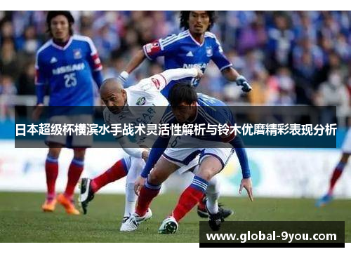 日本超级杯横滨水手战术灵活性解析与铃木优磨精彩表现分析