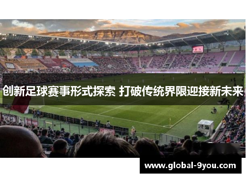 创新足球赛事形式探索 打破传统界限迎接新未来