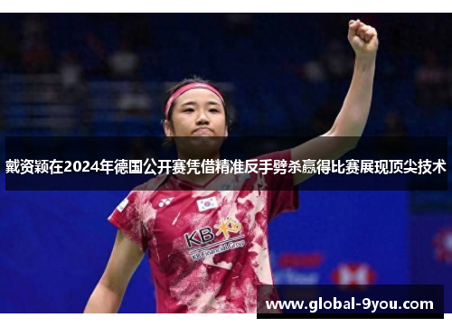 戴资颖在2024年德国公开赛凭借精准反手劈杀赢得比赛展现顶尖技术