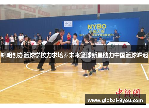 姚明创办篮球学校力求培养未来篮球新星助力中国篮球崛起