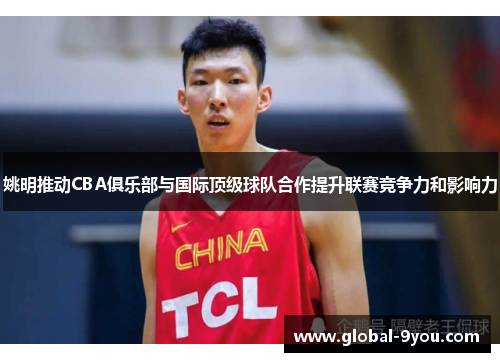 姚明推动CBA俱乐部与国际顶级球队合作提升联赛竞争力和影响力
