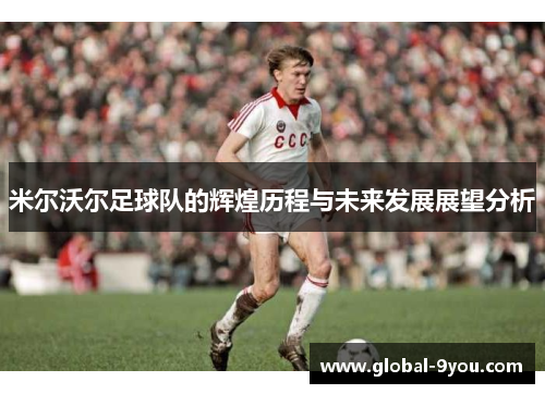 米尔沃尔足球队的辉煌历程与未来发展展望分析