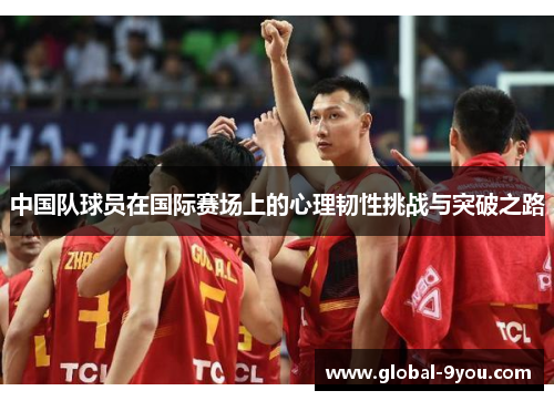 中国队球员在国际赛场上的心理韧性挑战与突破之路
