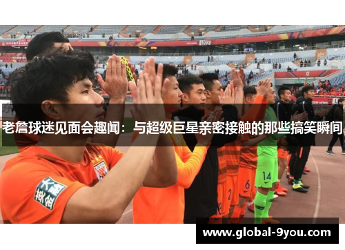 老詹球迷见面会趣闻：与超级巨星亲密接触的那些搞笑瞬间