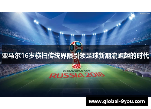 亚马尔16岁横扫传统界限引领足球新潮流崛起的时代