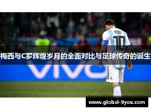 梅西与C罗辉煌岁月的全面对比与足球传奇的诞生