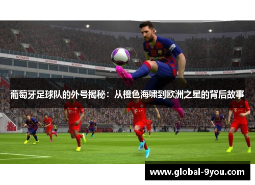 葡萄牙足球队的外号揭秘：从橙色海啸到欧洲之星的背后故事