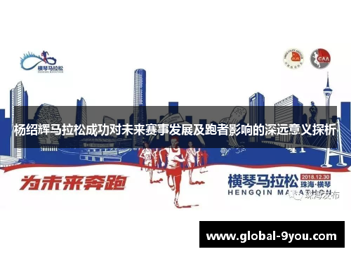 杨绍辉马拉松成功对未来赛事发展及跑者影响的深远意义探析