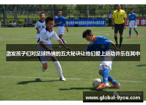 激发孩子们对足球热情的五大秘诀让他们爱上运动并乐在其中