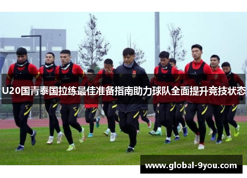 U20国青泰国拉练最佳准备指南助力球队全面提升竞技状态