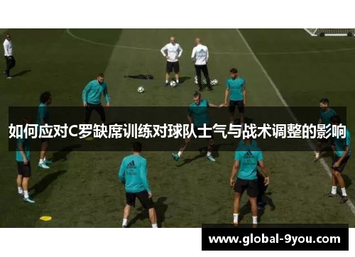 如何应对C罗缺席训练对球队士气与战术调整的影响