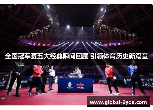 全国冠军赛五大经典瞬间回顾 引领体育历史新篇章