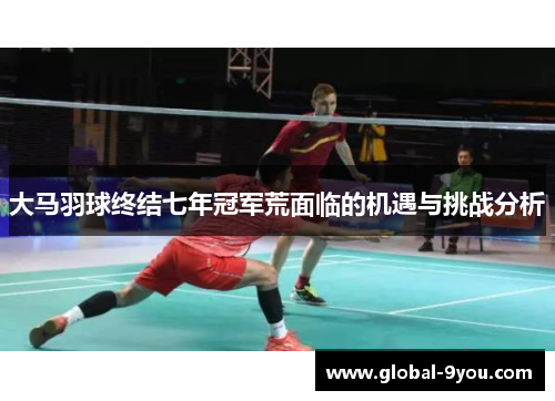 大马羽球终结七年冠军荒面临的机遇与挑战分析