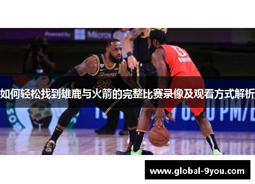 如何轻松找到雄鹿与火箭的完整比赛录像及观看方式解析