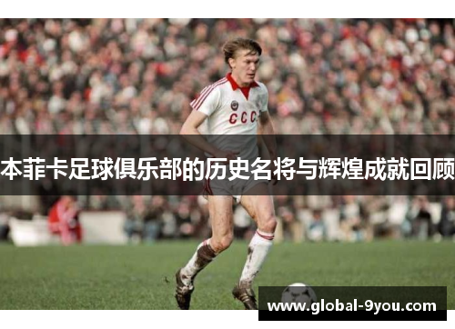 本菲卡足球俱乐部的历史名将与辉煌成就回顾