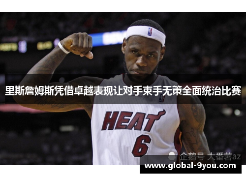 里斯詹姆斯凭借卓越表现让对手束手无策全面统治比赛
