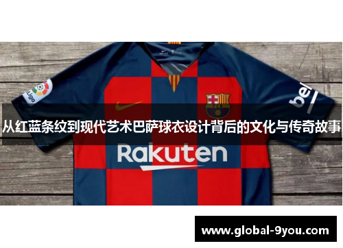 从红蓝条纹到现代艺术巴萨球衣设计背后的文化与传奇故事
