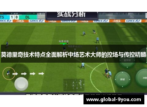 莫德里奇技术特点全面解析中场艺术大师的控场与传控精髓