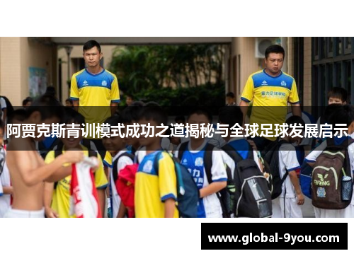 阿贾克斯青训模式成功之道揭秘与全球足球发展启示